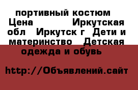 Cпортивный костюм › Цена ­ 4 500 - Иркутская обл., Иркутск г. Дети и материнство » Детская одежда и обувь   